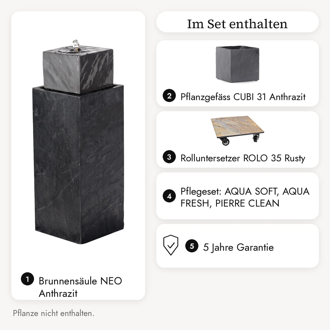 Im NEO ANTHRAZIT PREMIUM LIVING Set enthalten: Brunnensäule NEO Anthrazit, Pflanzgefäss CUBI 31 Anthrazit, Rolluntersetzer ROLO 35 Rusty, Pflegeset AQUA SOFT, AQUA FRESH, PIERRE CLEAN, 5 Jahre Garantie